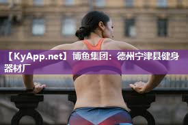 博鱼集团：德州宁津县健身器材厂