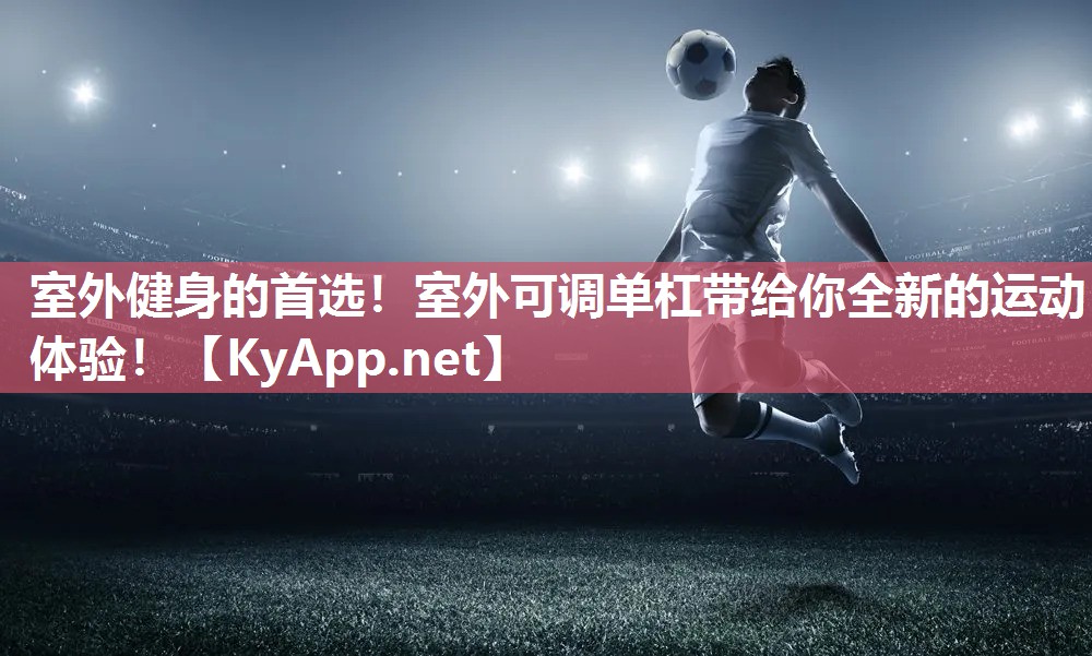 室外健身的首选！室外可调单杠带给你全新的运动体验！