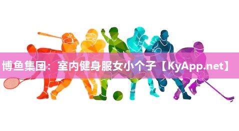 博鱼集团：室内健身服女小个子