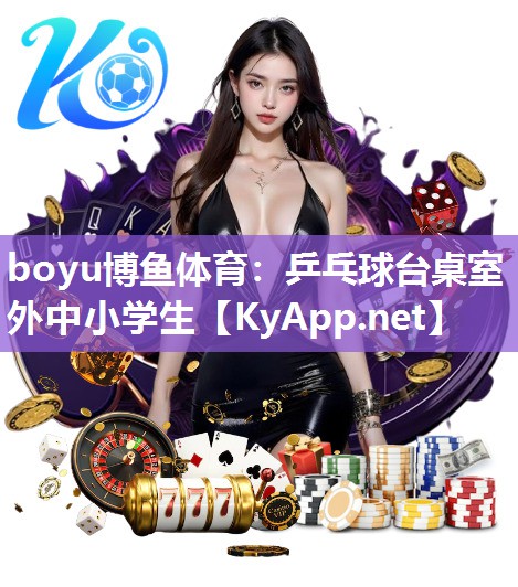 boyu博鱼体育：乒乓球台桌室外中小学生