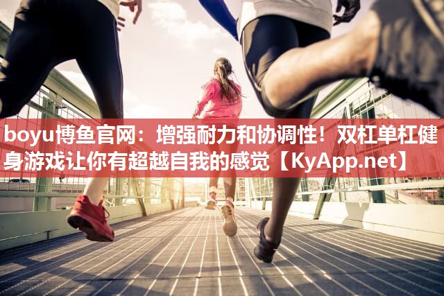 boyu博鱼官网：增强耐力和协调性！双杠单杠健身游戏让你有超越自我的感觉