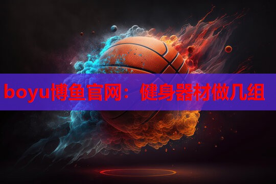 boyu博鱼官网：健身器材做几组