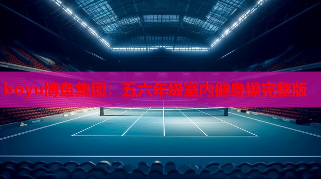boyu博鱼集团：五六年级室内健身操完整版