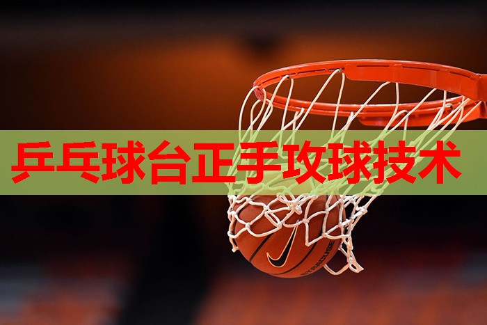 乒乓球台正手攻球技术