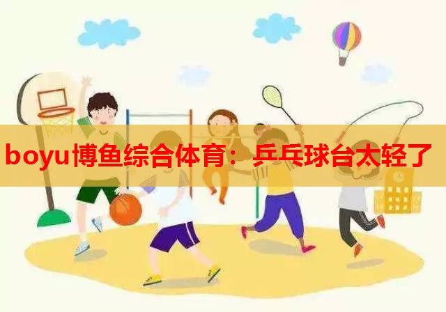 boyu博鱼综合体育：乒乓球台太轻了