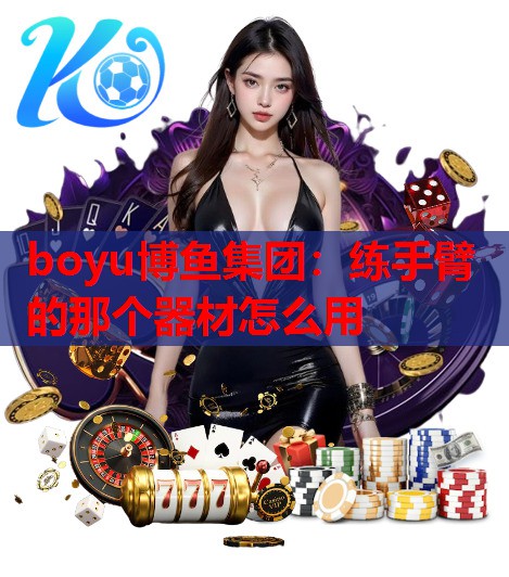 boyu博鱼集团：练手臂的那个器材怎么用