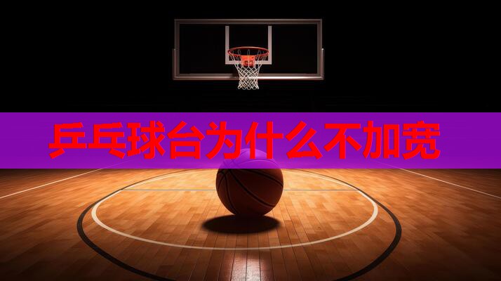 乒乓球台为什么不加宽