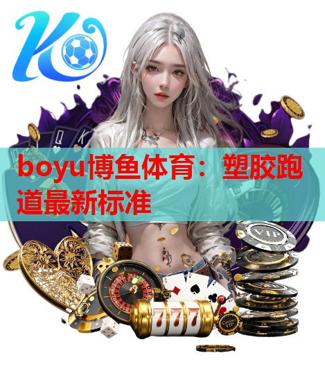 boyu博鱼体育：塑胶跑道最新标准