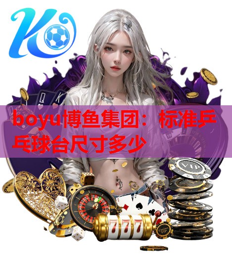 boyu博鱼集团：标准乒乓球台尺寸多少