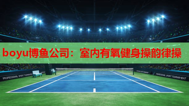 boyu博鱼公司：室内有氧健身操韵律操