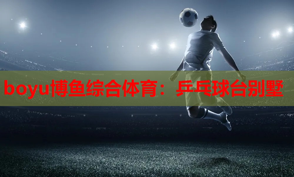 boyu博鱼综合体育：乒乓球台别墅