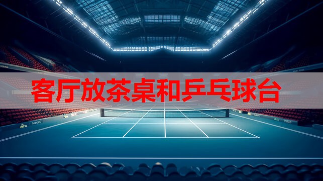 客厅放茶桌和乒乓球台