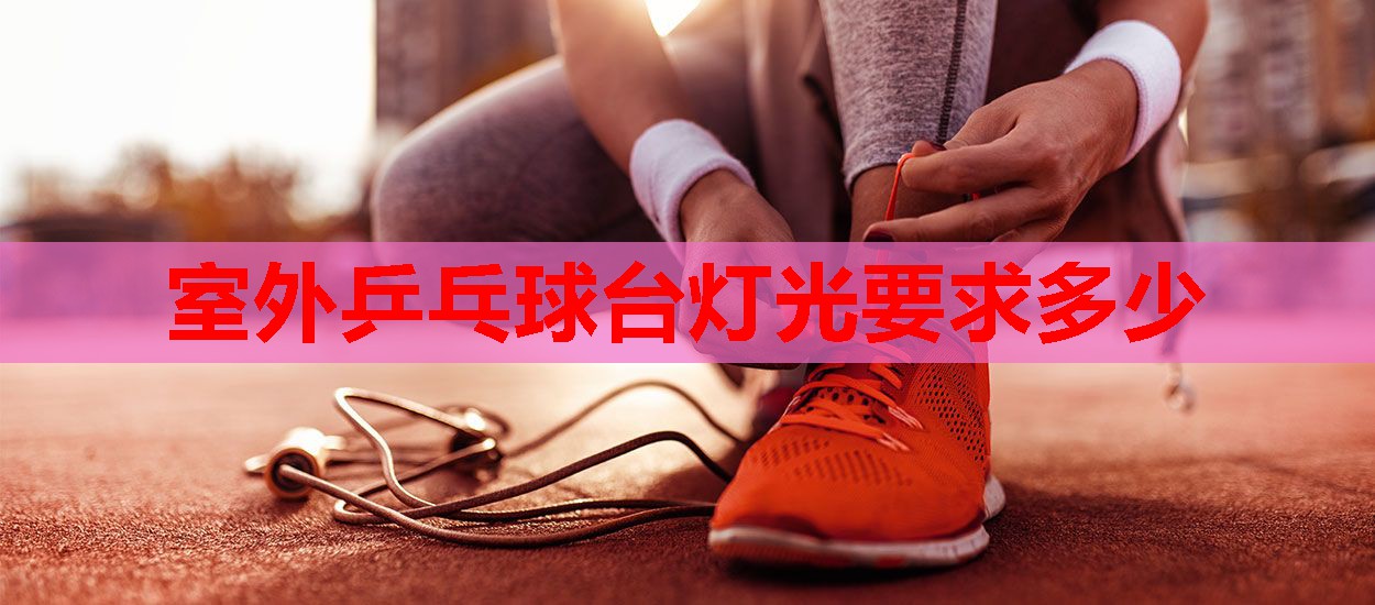 室外乒乓球台灯光要求多少