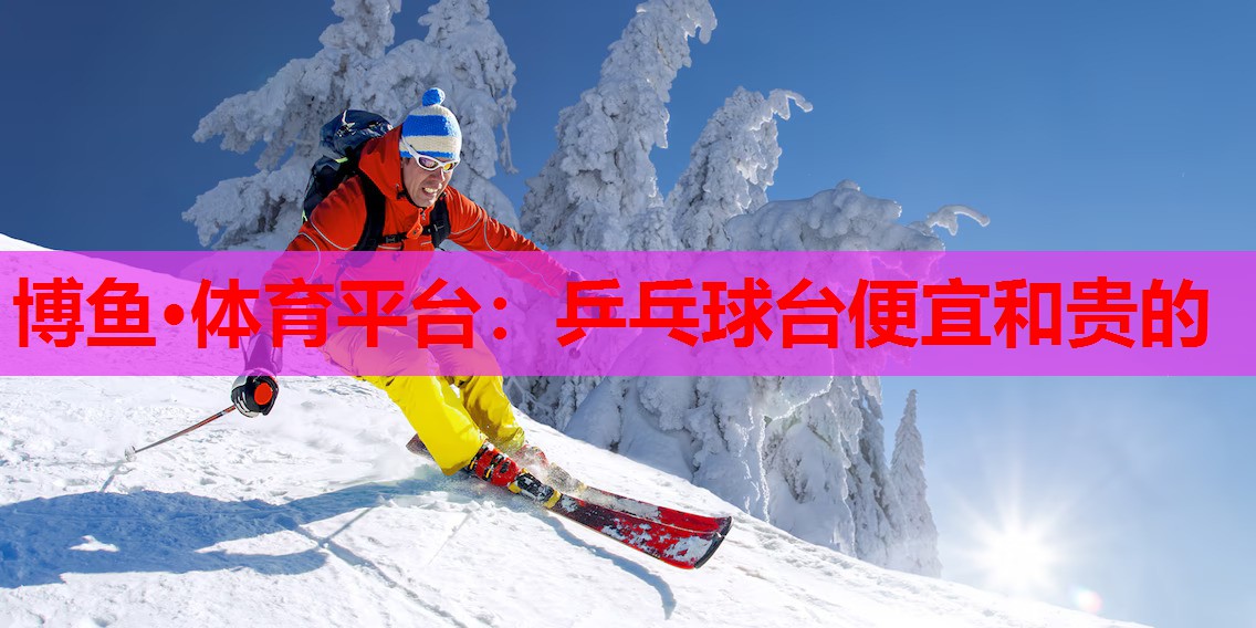 博鱼·体育平台：乒乓球台便宜和贵的