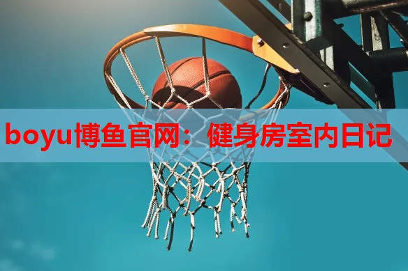 boyu博鱼官网：健身房室内日记