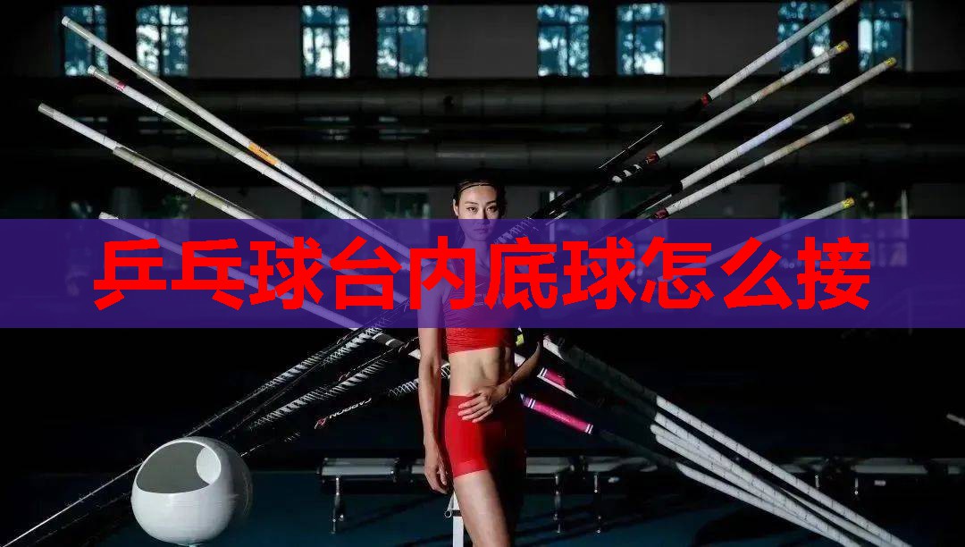 乒乓球台内底球怎么接