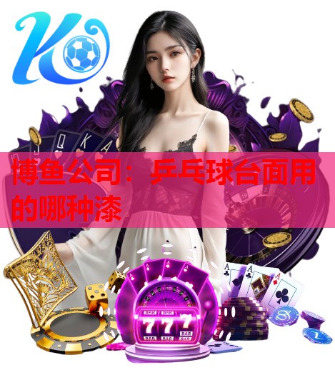 博鱼公司：乒乓球台面用的哪种漆