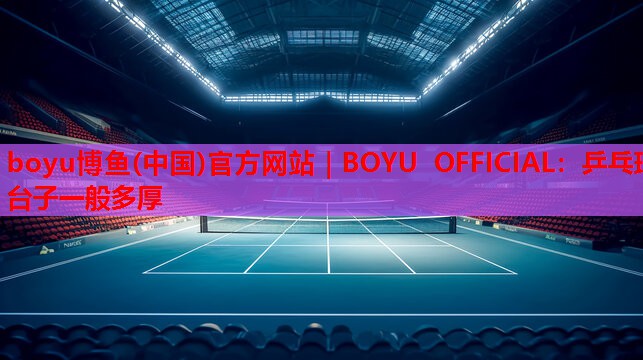 boyu博鱼(中国)官方网站｜BOYU OFFICIAL：乒乓球台子一般多厚