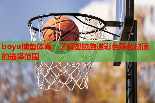 boyu博鱼体育：了解塑胶跑道彩色颗粒材质的选择范围