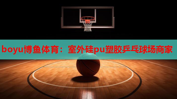 boyu博鱼体育：室外硅pu塑胶乒乓球场商家