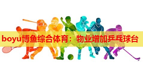 boyu博鱼综合体育：物业增加乒乓球台