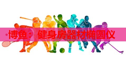 博鱼：健身房器材椭圆仪