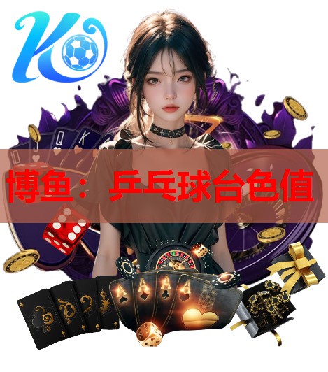 博鱼：乒乓球台色值