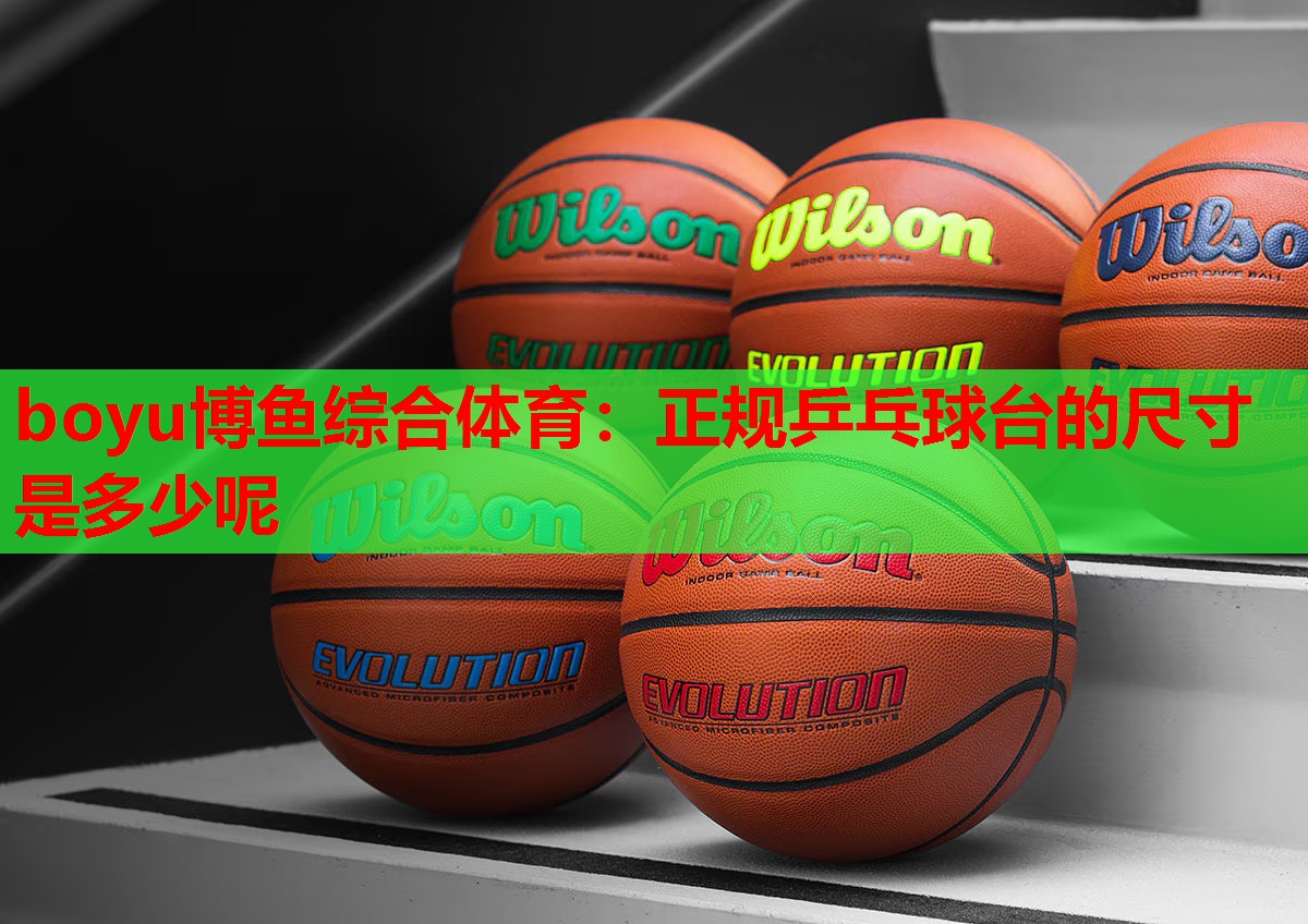 boyu博鱼综合体育：正规乒乓球台的尺寸是多少呢