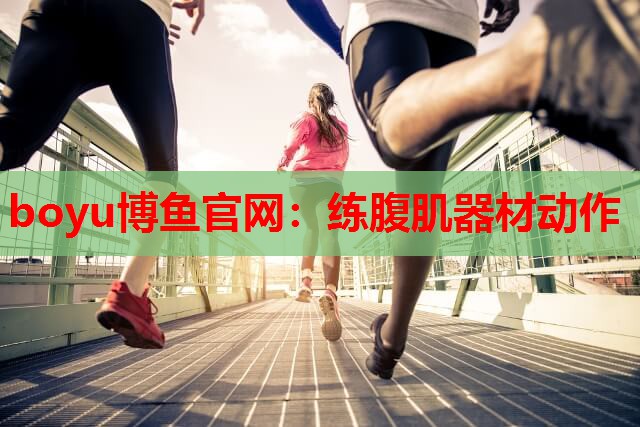 boyu博鱼官网：练腹肌器材动作