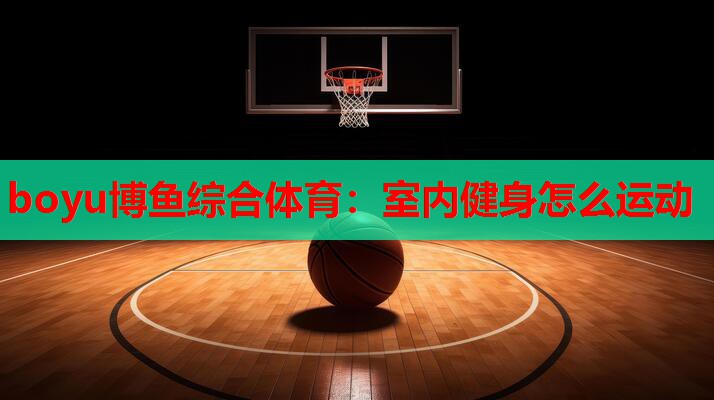 boyu博鱼综合体育：室内健身怎么运动