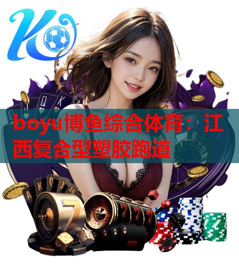 boyu博鱼综合体育：江西复合型塑胶跑道
