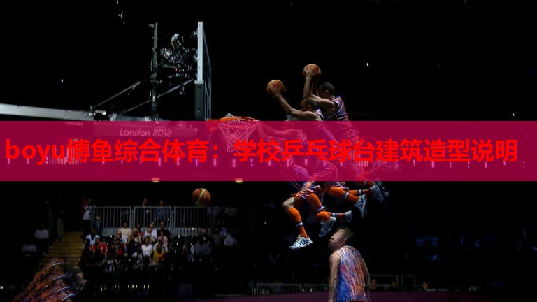 boyu博鱼综合体育：学校乒乓球台建筑造型说明