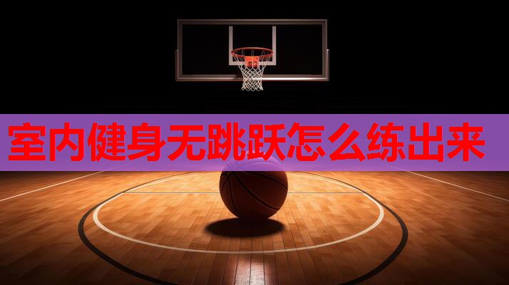 室内健身无跳跃怎么练出来