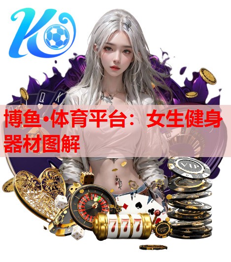 博鱼·体育平台：女生健身器材图解