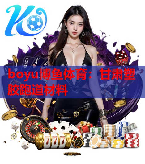 boyu博鱼体育：甘肃塑胶跑道材料