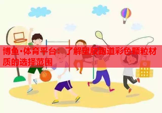 博鱼·体育平台：了解塑胶跑道彩色颗粒材质的选择范围