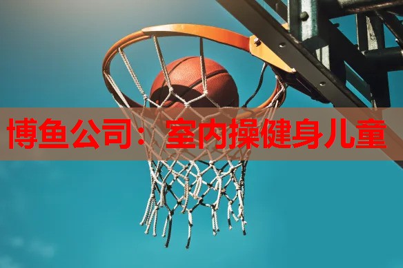 博鱼公司：室内操健身儿童