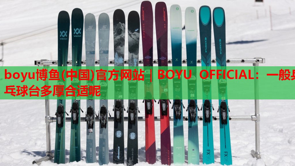 boyu博鱼(中国)官方网站｜BOYU OFFICIAL：一般乒乓球台多厚合适呢