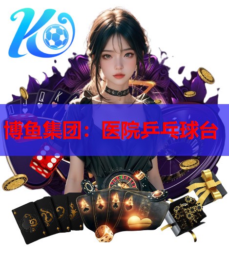博鱼集团：医院乒乓球台