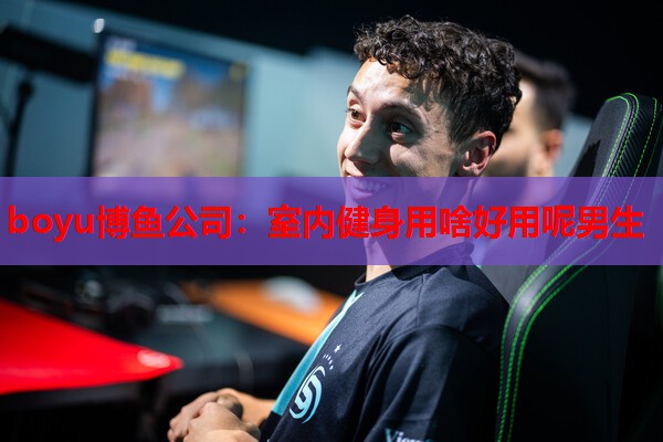 boyu博鱼公司：室内健身用啥好用呢男生