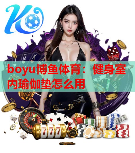 boyu博鱼体育：健身室内瑜伽垫怎么用