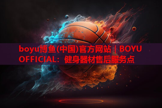 boyu博鱼(中国)官方网站｜BOYU OFFICIAL：健身器材售后服务点