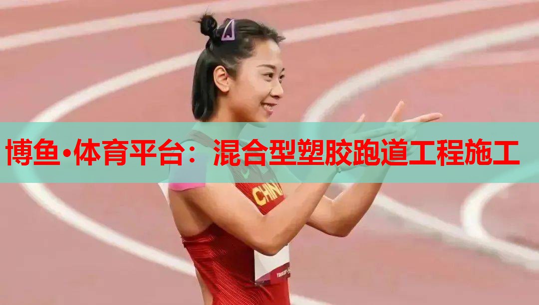 博鱼·体育平台：混合型塑胶跑道工程施工