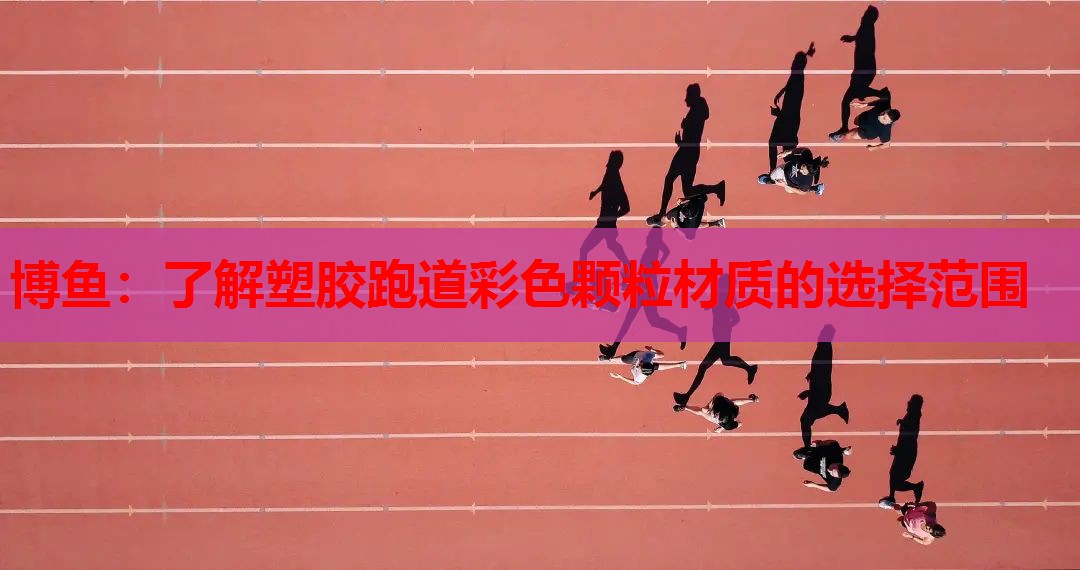 博鱼：了解塑胶跑道彩色颗粒材质的选择范围
