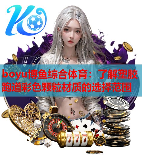boyu博鱼综合体育：了解塑胶跑道彩色颗粒材质的选择范围