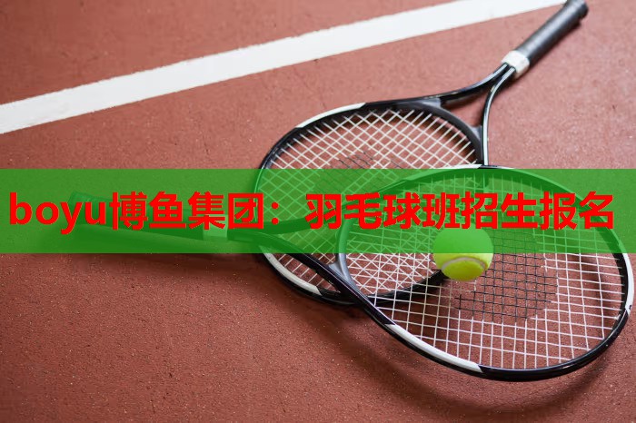 boyu博鱼集团：羽毛球班招生报名