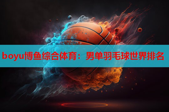 boyu博鱼综合体育：男单羽毛球世界排名