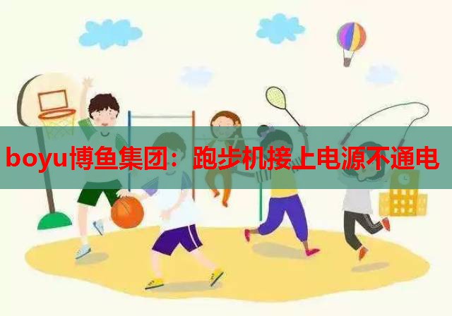 boyu博鱼集团：跑步机接上电源不通电