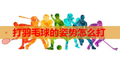 打羽毛球的姿势怎么打