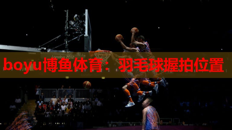 boyu博鱼体育：羽毛球握拍位置